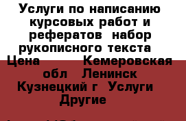 Услуги по написанию курсовых работ и рефератов, набор рукописного текста › Цена ­ 500 - Кемеровская обл., Ленинск-Кузнецкий г. Услуги » Другие   